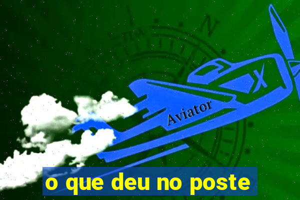 o que deu no poste